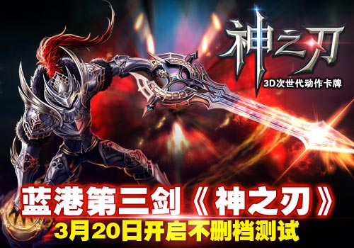 《神之刃》3月20日不删档测试开启 蓝港亮剑第三剑